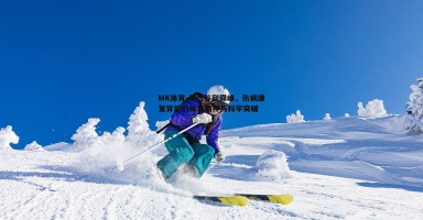 MK体育-从低谷到巅峰，伤病康复背后的体育精神与科学突破