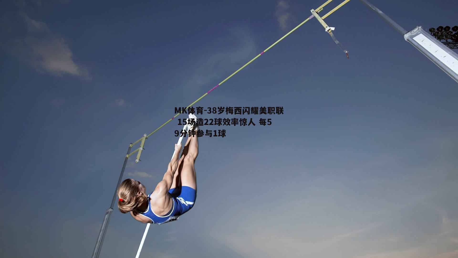 MK体育-38岁梅西闪耀美职联 15场造22球效率惊人 每59分钟参与1球-第1张图片-MK体育