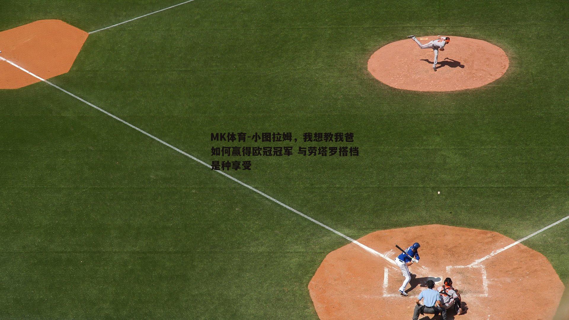 MK体育-小图拉姆，我想教我爸如何赢得欧冠冠军 与劳塔罗搭档是种享受-第1张图片-MK体育