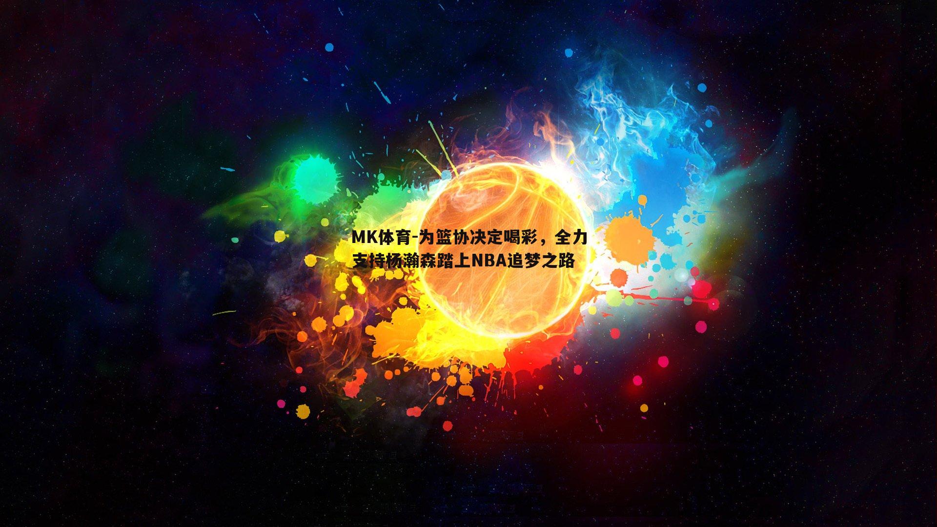 MK体育-为篮协决定喝彩，全力支持杨瀚森踏上NBA追梦之路-第2张图片-MK体育